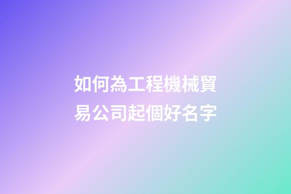 如何為工程機械貿易公司起個好名字-第1張-公司起名-玄機派