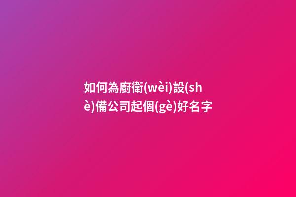 如何為廚衛(wèi)設(shè)備公司起個(gè)好名字