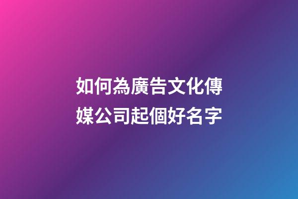 如何為廣告文化傳媒公司起個好名字-第1張-公司起名-玄機派