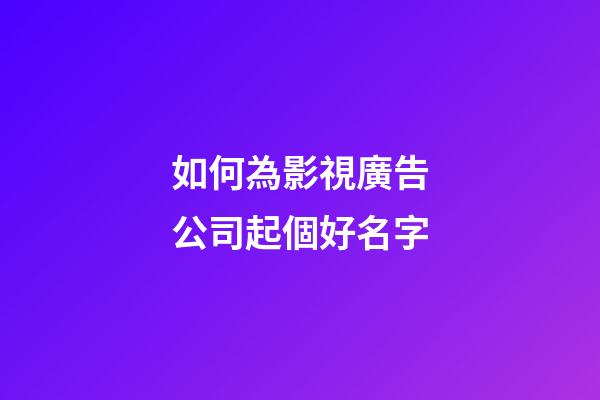 如何為影視廣告公司起個好名字-第1張-公司起名-玄機派