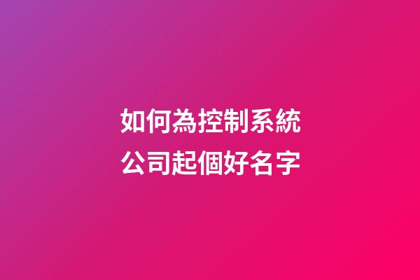 如何為控制系統公司起個好名字-第1張-公司起名-玄機派