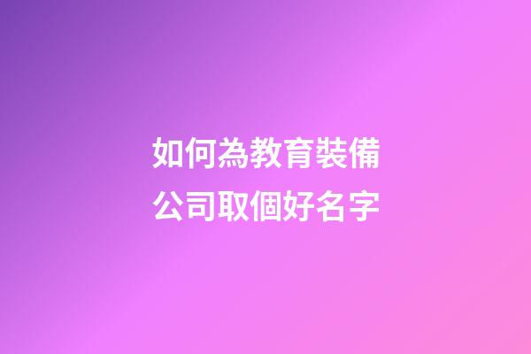如何為教育裝備公司取個好名字-第1張-公司起名-玄機派