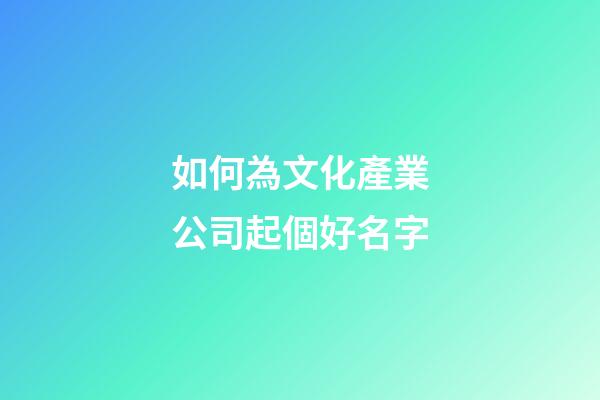 如何為文化產業公司起個好名字-第1張-公司起名-玄機派