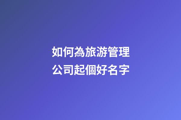 如何為旅游管理公司起個好名字