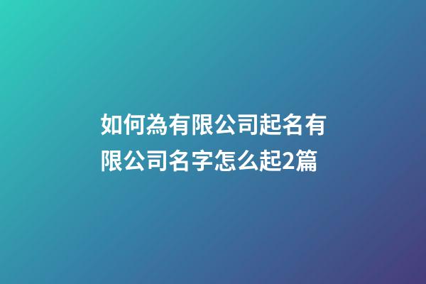 如何為有限公司起名有限公司名字怎么起2篇-第1張-公司起名-玄機派