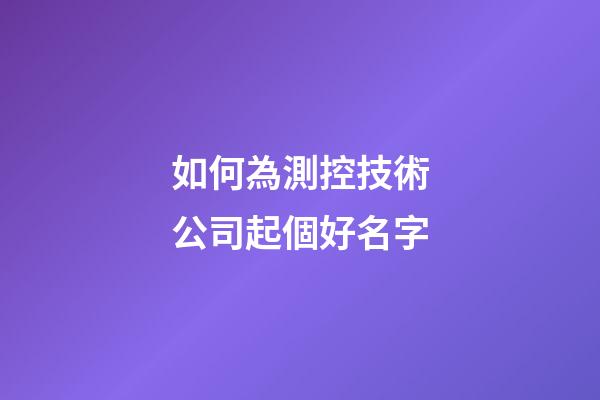 如何為測控技術公司起個好名字-第1張-公司起名-玄機派