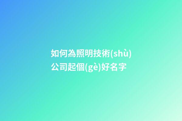 如何為照明技術(shù)公司起個(gè)好名字-第1張-公司起名-玄機(jī)派