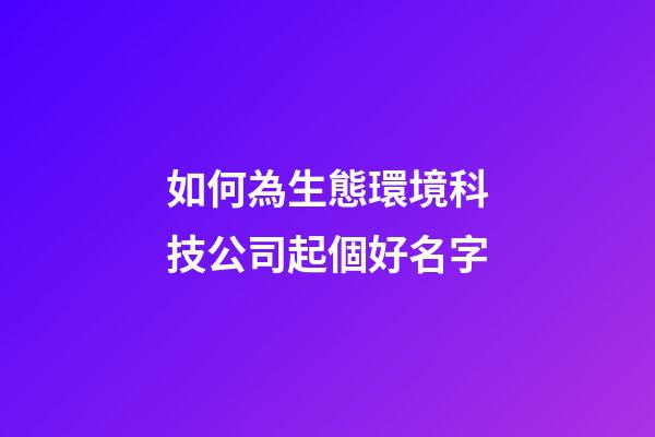 如何為生態環境科技公司起個好名字-第1張-公司起名-玄機派