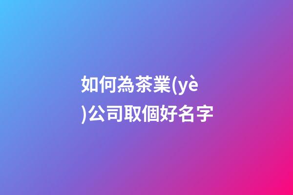 如何為茶業(yè)公司取個好名字