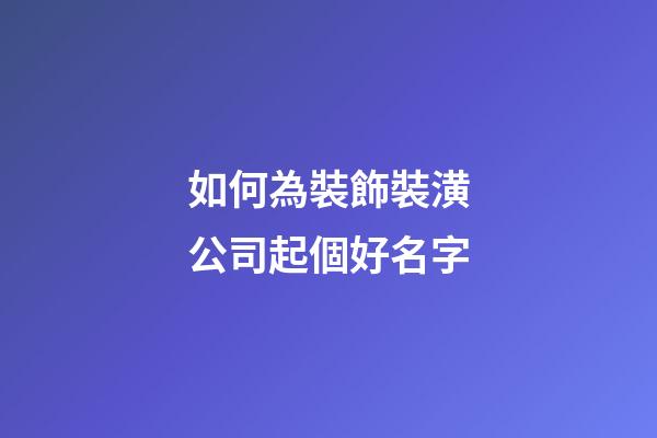 如何為裝飾裝潢公司起個好名字-第1張-公司起名-玄機(jī)派