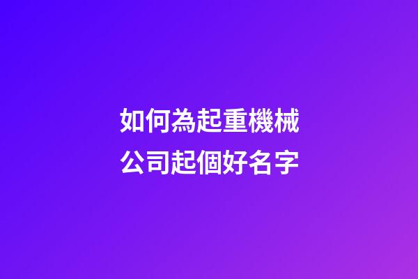 如何為起重機械公司起個好名字-第1張-公司起名-玄機派