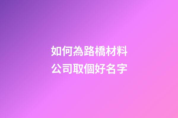 如何為路橋材料公司取個好名字-第1張-公司起名-玄機派
