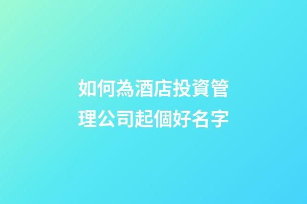 如何為酒店投資管理公司起個好名字-第1張-公司起名-玄機派