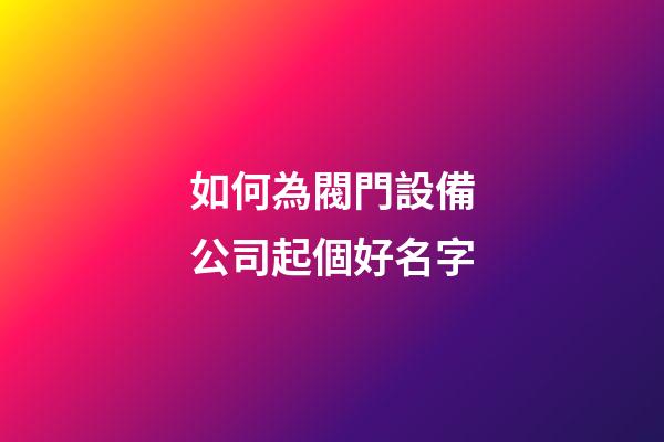 如何為閥門設備公司起個好名字-第1張-公司起名-玄機派