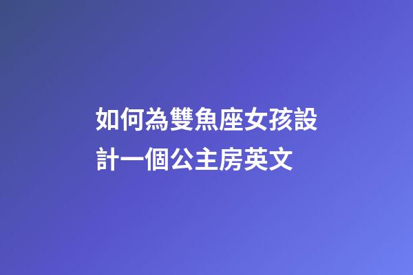 如何為雙魚座女孩設計一個公主房英文