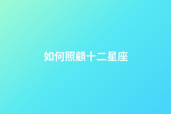 如何照顧十二星座-第1張-星座運(yùn)勢-玄機(jī)派