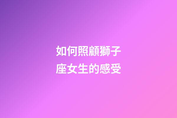 如何照顧獅子座女生的感受-第1張-星座運勢-玄機派