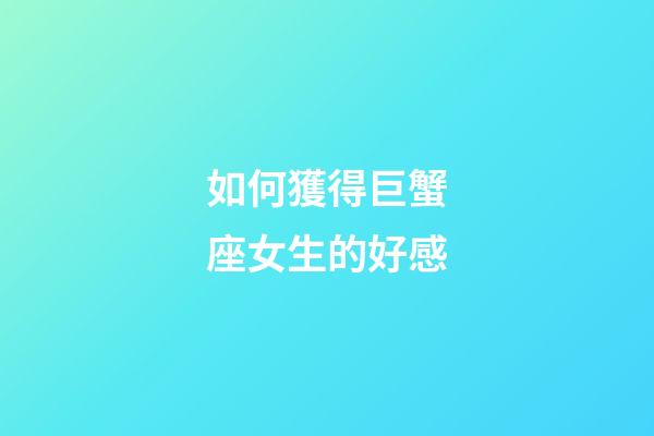如何獲得巨蟹座女生的好感-第1張-星座運勢-玄機派