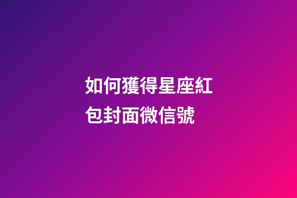 如何獲得星座紅包封面微信號-第1張-星座運勢-玄機派