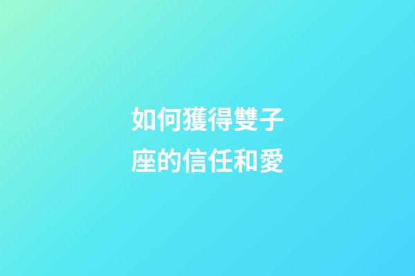 如何獲得雙子座的信任和愛-第1張-星座運勢-玄機派