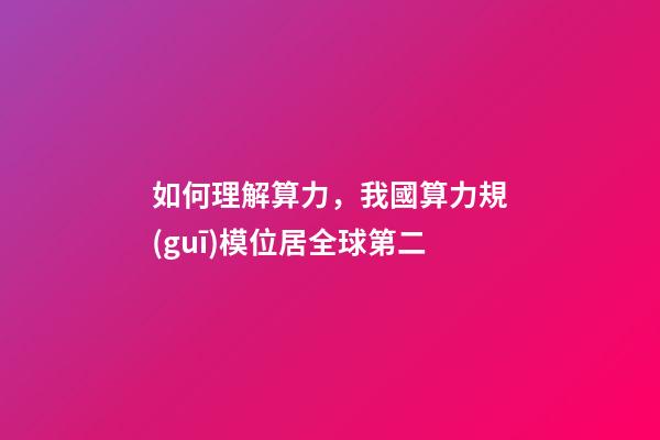如何理解算力，我國算力規(guī)模位居全球第二-第1張-觀點(diǎn)-玄機(jī)派
