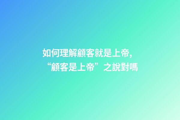如何理解顧客就是上帝,“顧客是上帝”之說對嗎-第1張-觀點-玄機派