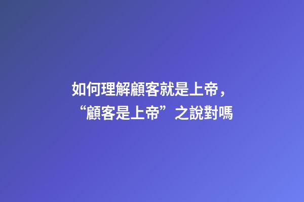 如何理解顧客就是上帝，“顧客是上帝”之說對嗎-第1張-觀點-玄機派