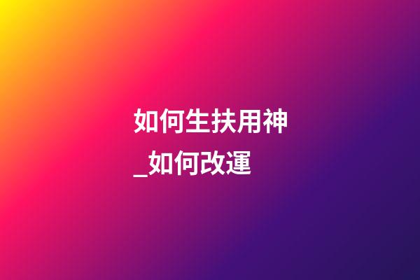 如何生扶用神_如何改運