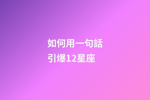 如何用一句話引爆12星座-第1張-星座運勢-玄機派