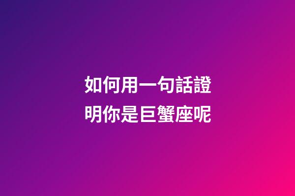 如何用一句話證明你是巨蟹座呢-第1張-星座運(yùn)勢(shì)-玄機(jī)派