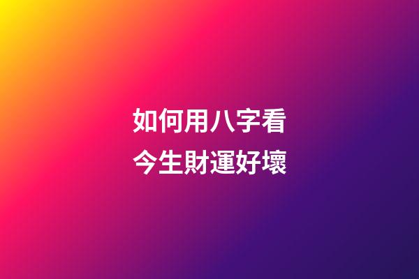 如何用八字看今生財運好壞