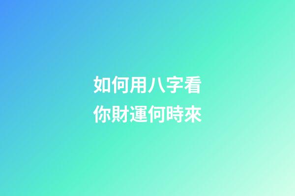 如何用八字看你財運何時來