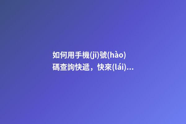 如何用手機(jī)號(hào)碼查詢快遞，快來(lái)查你手機(jī)號(hào)是否被標(biāo)記-第1張-觀點(diǎn)-玄機(jī)派