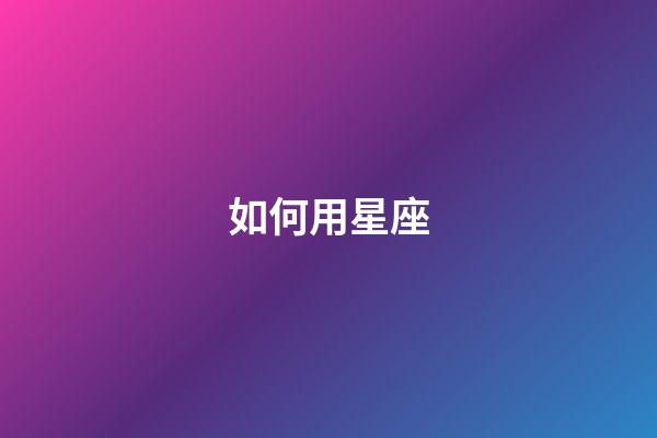 如何用星座-第1張-星座運勢-玄機派