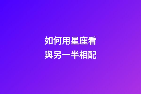 如何用星座看與另一半相配-第1張-星座運(yùn)勢(shì)-玄機(jī)派