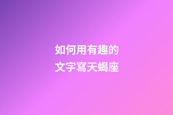 如何用有趣的文字寫天蝎座-第1張-星座運勢-玄機派