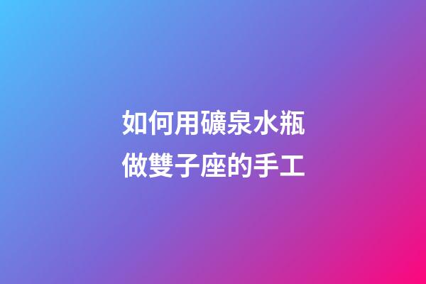 如何用礦泉水瓶做雙子座的手工-第1張-星座運勢-玄機派