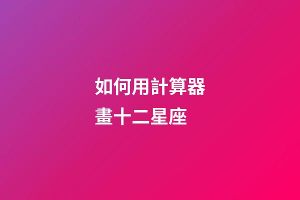 如何用計算器畫十二星座
