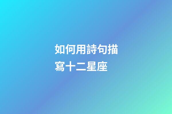 如何用詩句描寫十二星座-第1張-星座運勢-玄機派