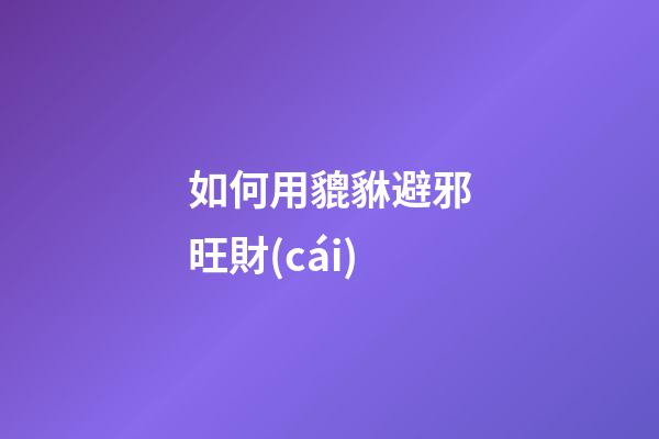 如何用貔貅避邪旺財(cái)