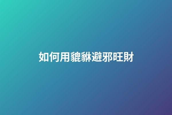 如何用貔貅避邪旺財