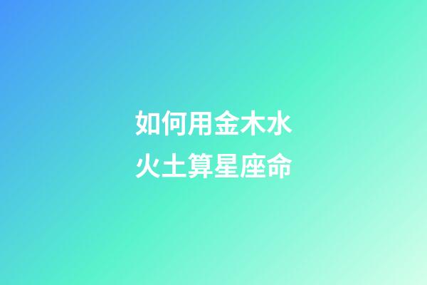如何用金木水火土算星座命-第1張-星座運勢-玄機派