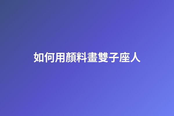如何用顏料畫雙子座人-第1張-星座運勢-玄機派