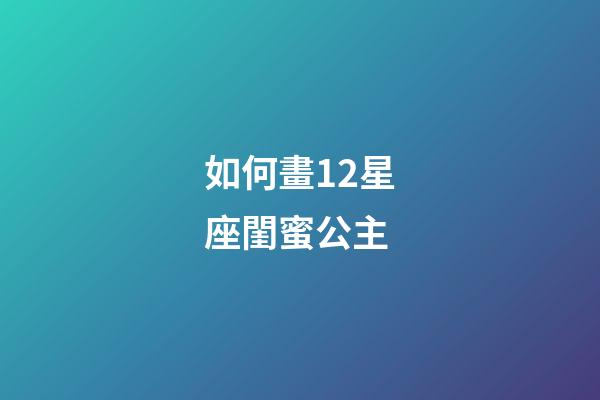 如何畫12星座閨蜜公主-第1張-星座運勢-玄機派