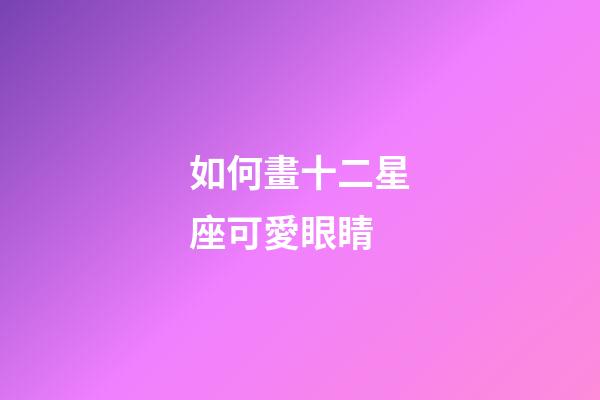 如何畫十二星座可愛眼睛-第1張-星座運(yùn)勢-玄機(jī)派
