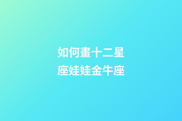 如何畫十二星座娃娃金牛座-第1張-星座運勢-玄機派