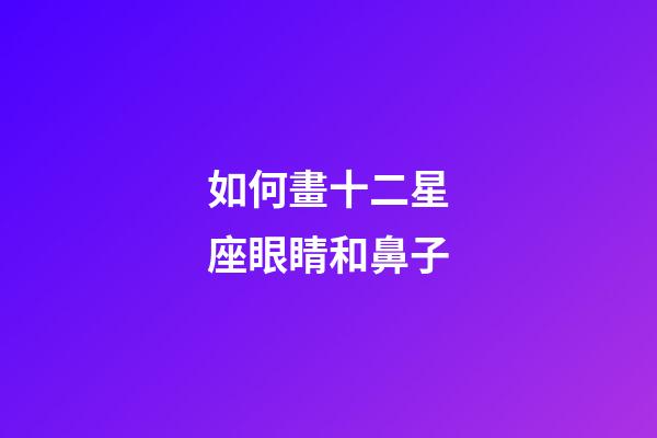 如何畫十二星座眼睛和鼻子-第1張-星座運勢-玄機派