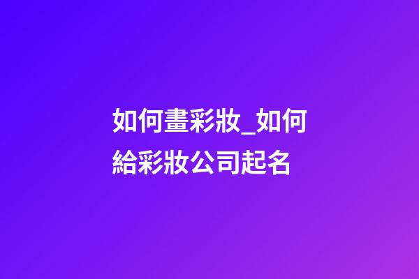 如何畫彩妝_如何給彩妝公司起名-第1張-公司起名-玄機派