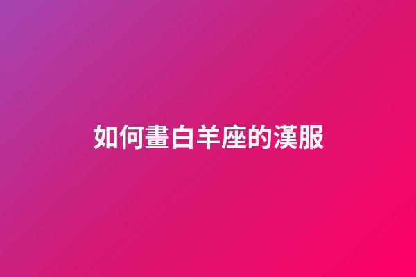 如何畫白羊座的漢服-第1張-星座運勢-玄機派