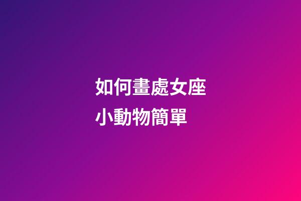 如何畫處女座小動物簡單-第1張-星座運勢-玄機派
